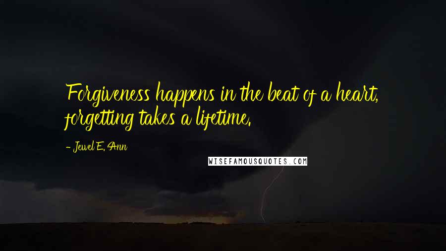 Jewel E. Ann Quotes: Forgiveness happens in the beat of a heart, forgetting takes a lifetime.