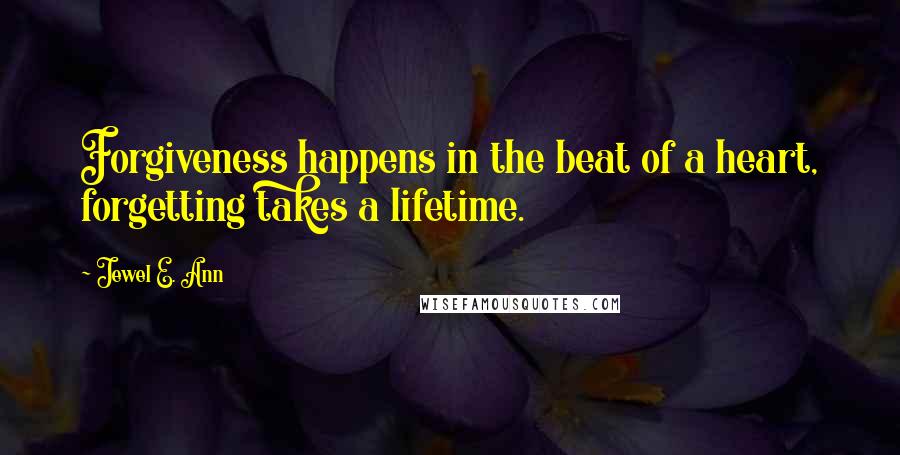 Jewel E. Ann Quotes: Forgiveness happens in the beat of a heart, forgetting takes a lifetime.