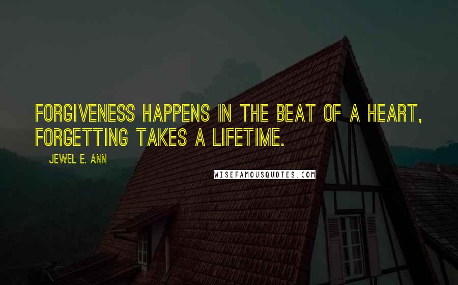 Jewel E. Ann Quotes: Forgiveness happens in the beat of a heart, forgetting takes a lifetime.