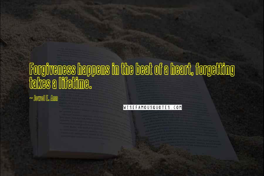 Jewel E. Ann Quotes: Forgiveness happens in the beat of a heart, forgetting takes a lifetime.