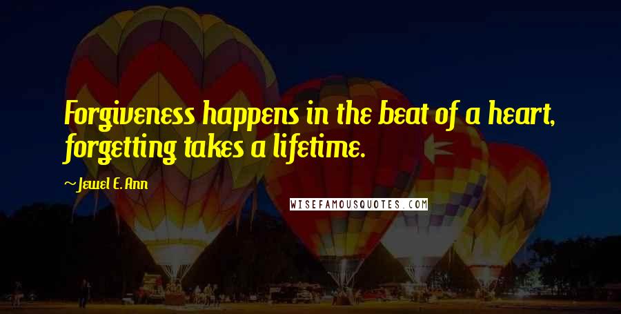 Jewel E. Ann Quotes: Forgiveness happens in the beat of a heart, forgetting takes a lifetime.