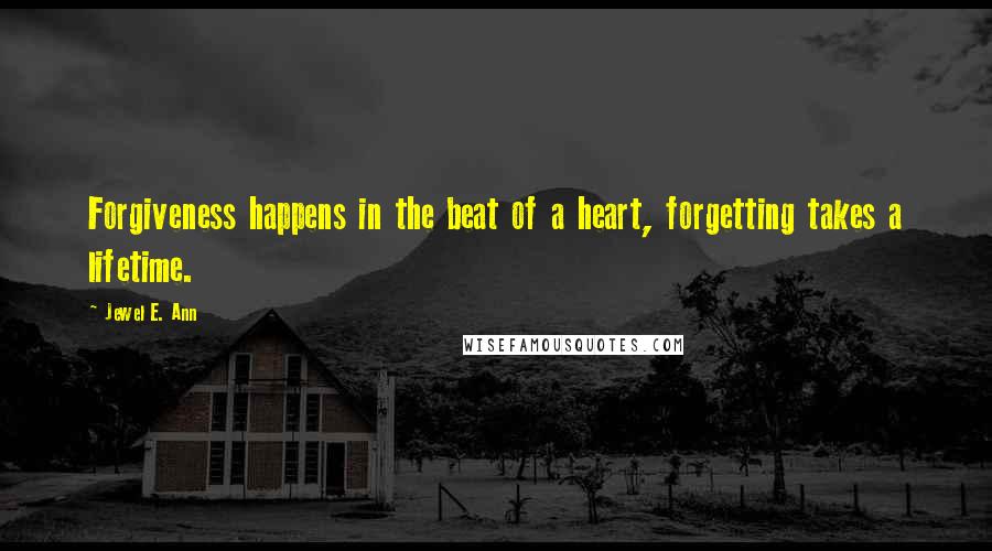 Jewel E. Ann Quotes: Forgiveness happens in the beat of a heart, forgetting takes a lifetime.