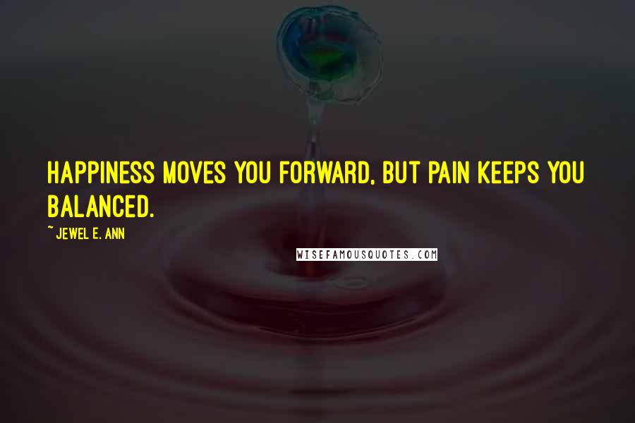 Jewel E. Ann Quotes: Happiness moves you forward, but pain keeps you balanced.