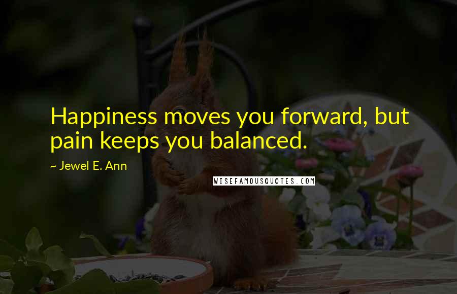 Jewel E. Ann Quotes: Happiness moves you forward, but pain keeps you balanced.