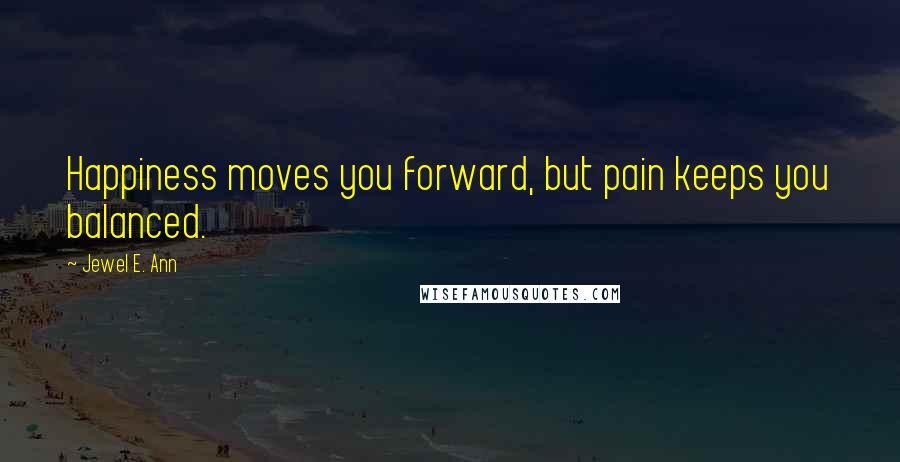 Jewel E. Ann Quotes: Happiness moves you forward, but pain keeps you balanced.
