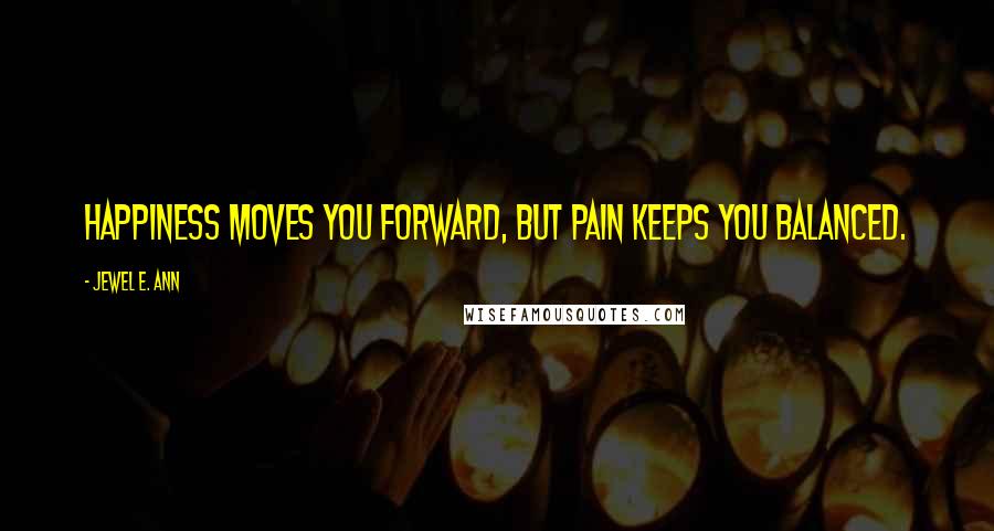 Jewel E. Ann Quotes: Happiness moves you forward, but pain keeps you balanced.