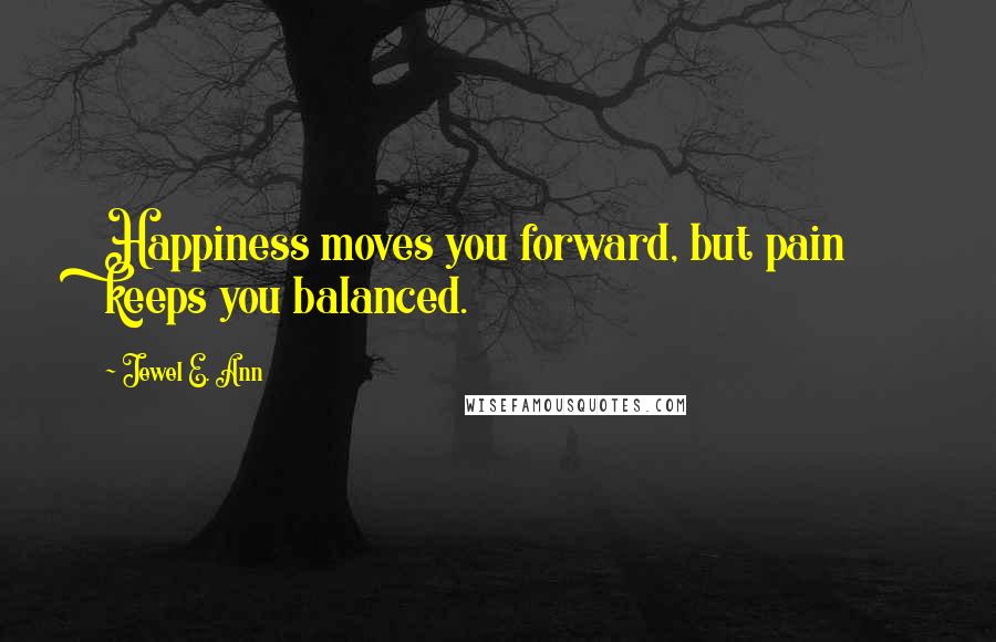 Jewel E. Ann Quotes: Happiness moves you forward, but pain keeps you balanced.