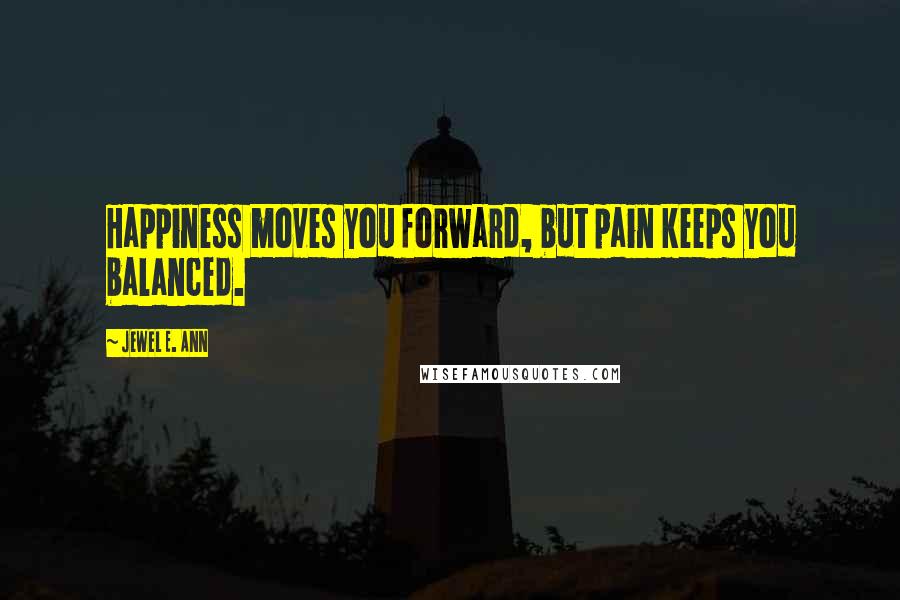 Jewel E. Ann Quotes: Happiness moves you forward, but pain keeps you balanced.