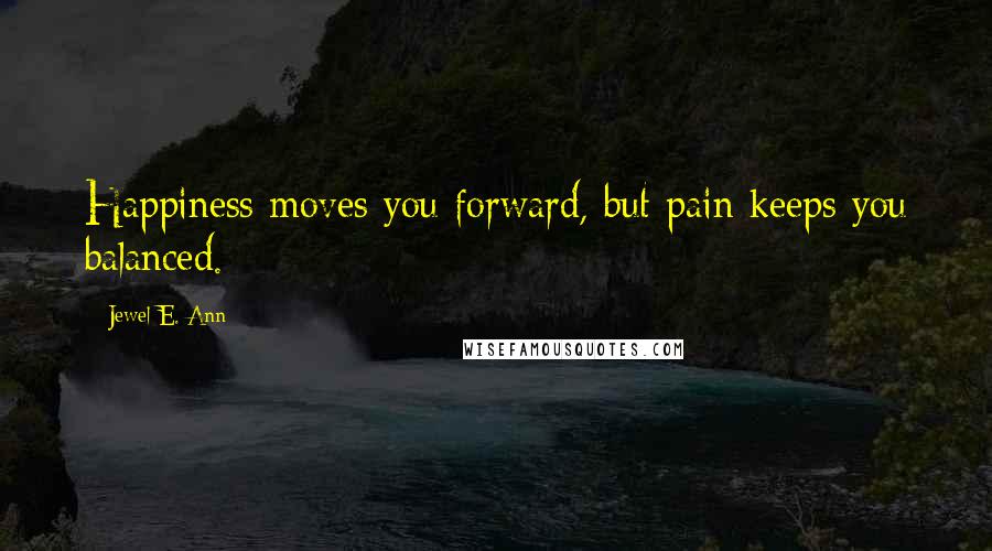 Jewel E. Ann Quotes: Happiness moves you forward, but pain keeps you balanced.