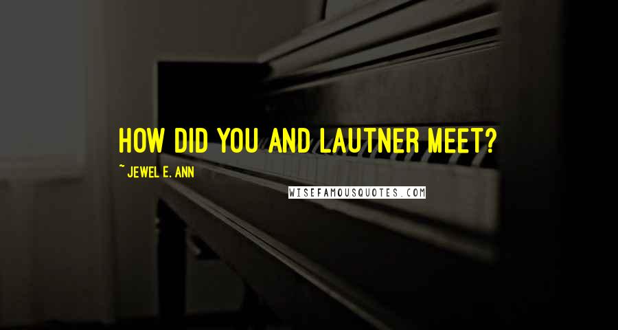 Jewel E. Ann Quotes: How did you and Lautner meet?