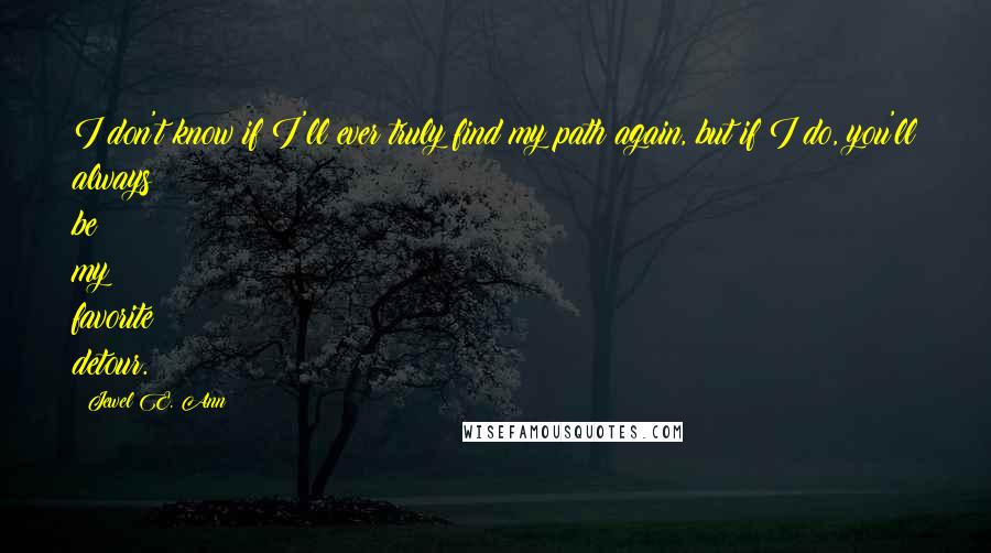 Jewel E. Ann Quotes: I don't know if I'll ever truly find my path again, but if I do, you'll always be my favorite detour.