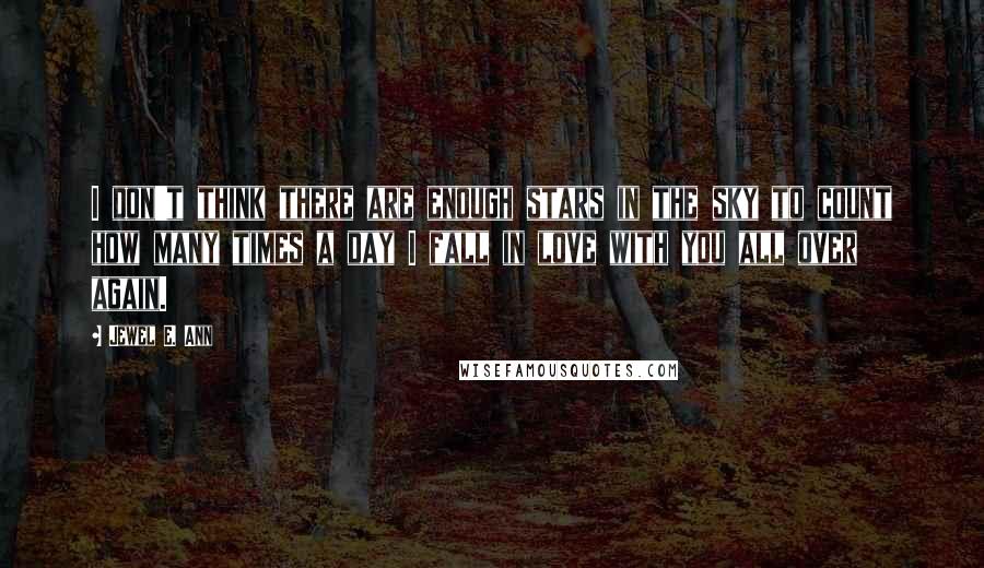 Jewel E. Ann Quotes: I don't think there are enough stars in the sky to count how many times a day I fall in love with you all over again.