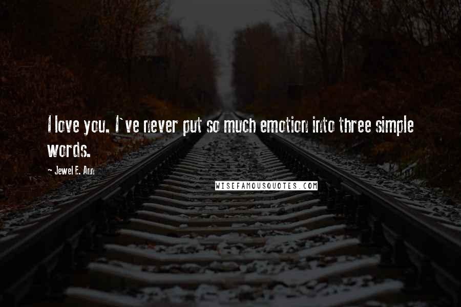 Jewel E. Ann Quotes: I love you. I've never put so much emotion into three simple words.