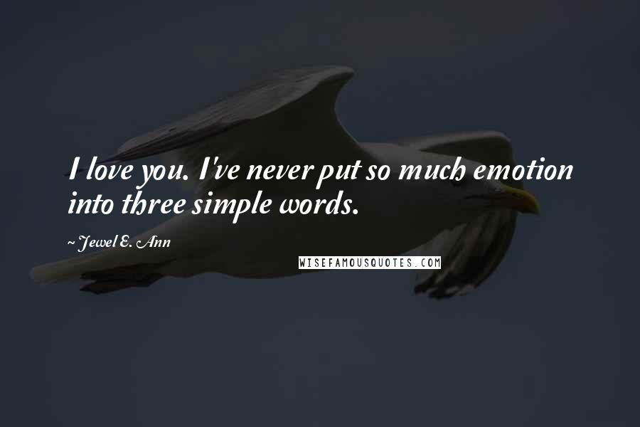 Jewel E. Ann Quotes: I love you. I've never put so much emotion into three simple words.