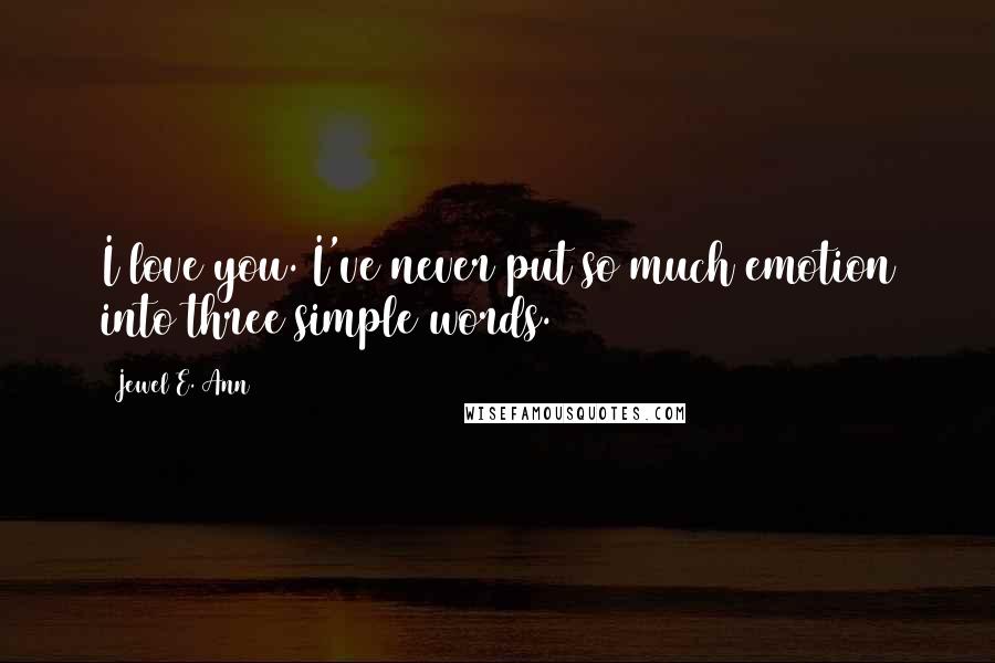 Jewel E. Ann Quotes: I love you. I've never put so much emotion into three simple words.