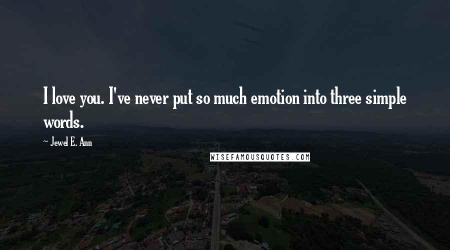 Jewel E. Ann Quotes: I love you. I've never put so much emotion into three simple words.