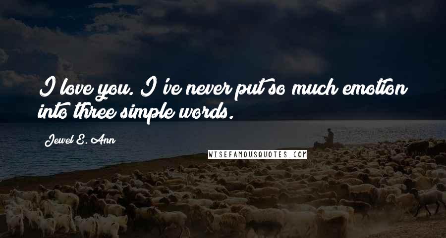 Jewel E. Ann Quotes: I love you. I've never put so much emotion into three simple words.