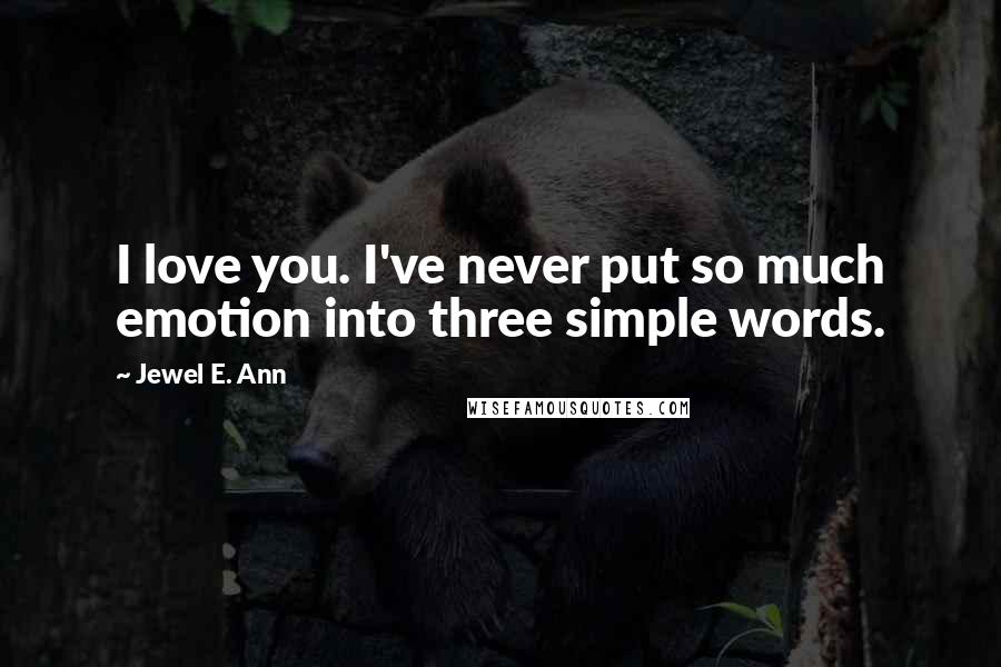 Jewel E. Ann Quotes: I love you. I've never put so much emotion into three simple words.