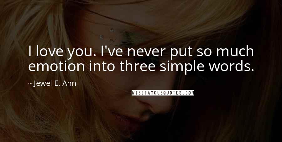 Jewel E. Ann Quotes: I love you. I've never put so much emotion into three simple words.