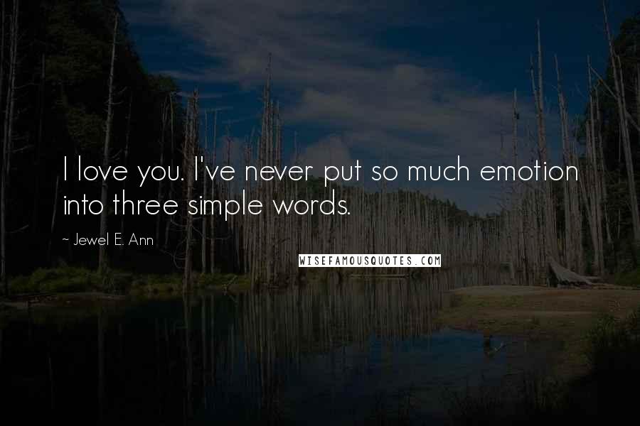 Jewel E. Ann Quotes: I love you. I've never put so much emotion into three simple words.