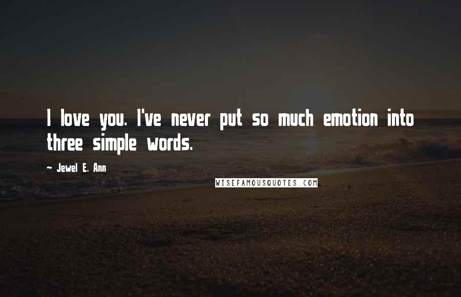 Jewel E. Ann Quotes: I love you. I've never put so much emotion into three simple words.