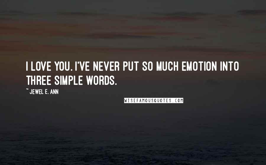 Jewel E. Ann Quotes: I love you. I've never put so much emotion into three simple words.