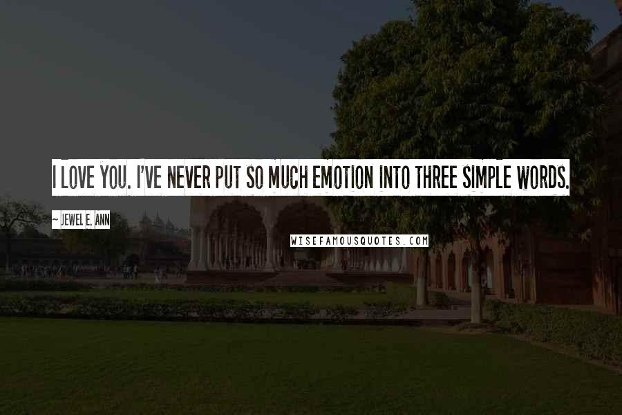 Jewel E. Ann Quotes: I love you. I've never put so much emotion into three simple words.
