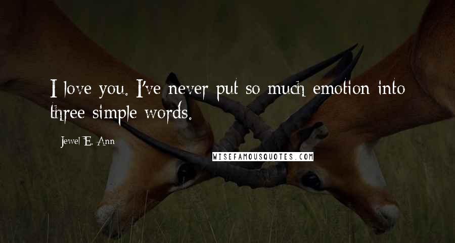 Jewel E. Ann Quotes: I love you. I've never put so much emotion into three simple words.