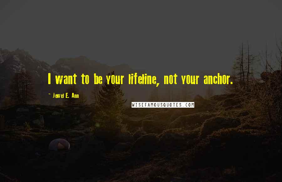 Jewel E. Ann Quotes: I want to be your lifeline, not your anchor.