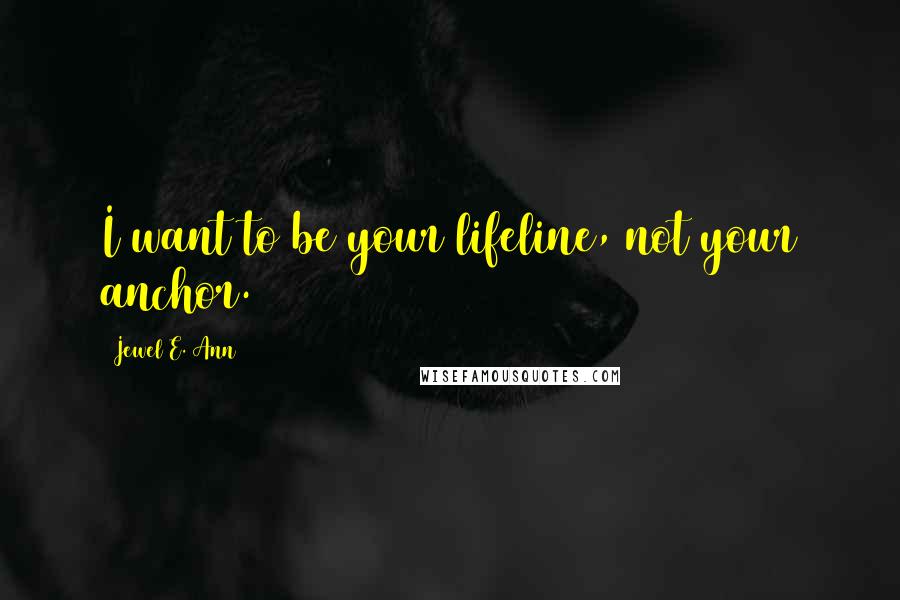 Jewel E. Ann Quotes: I want to be your lifeline, not your anchor.