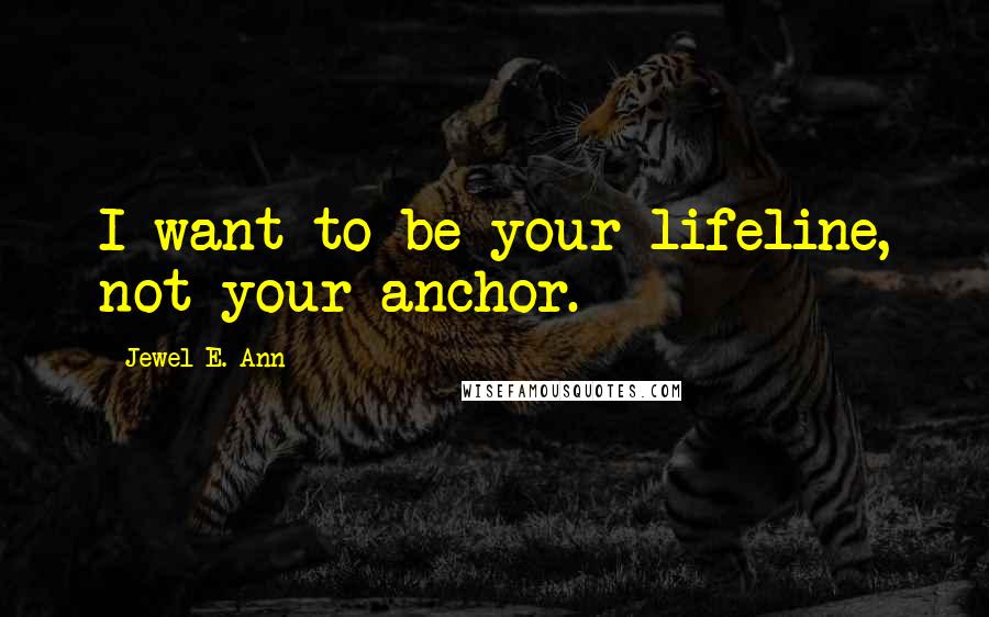 Jewel E. Ann Quotes: I want to be your lifeline, not your anchor.