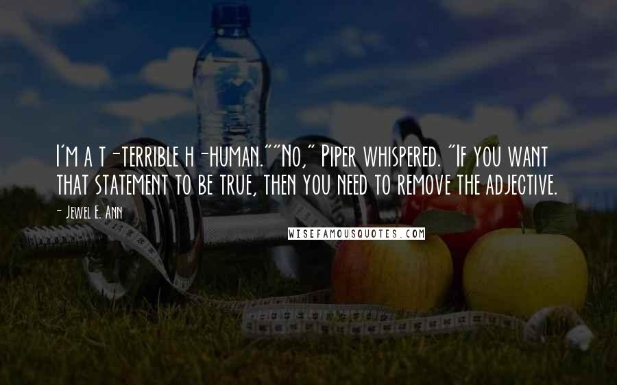 Jewel E. Ann Quotes: I'm a t-terrible h-human.""No," Piper whispered. "If you want that statement to be true, then you need to remove the adjective.