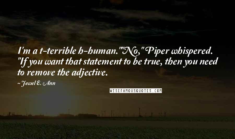 Jewel E. Ann Quotes: I'm a t-terrible h-human.""No," Piper whispered. "If you want that statement to be true, then you need to remove the adjective.