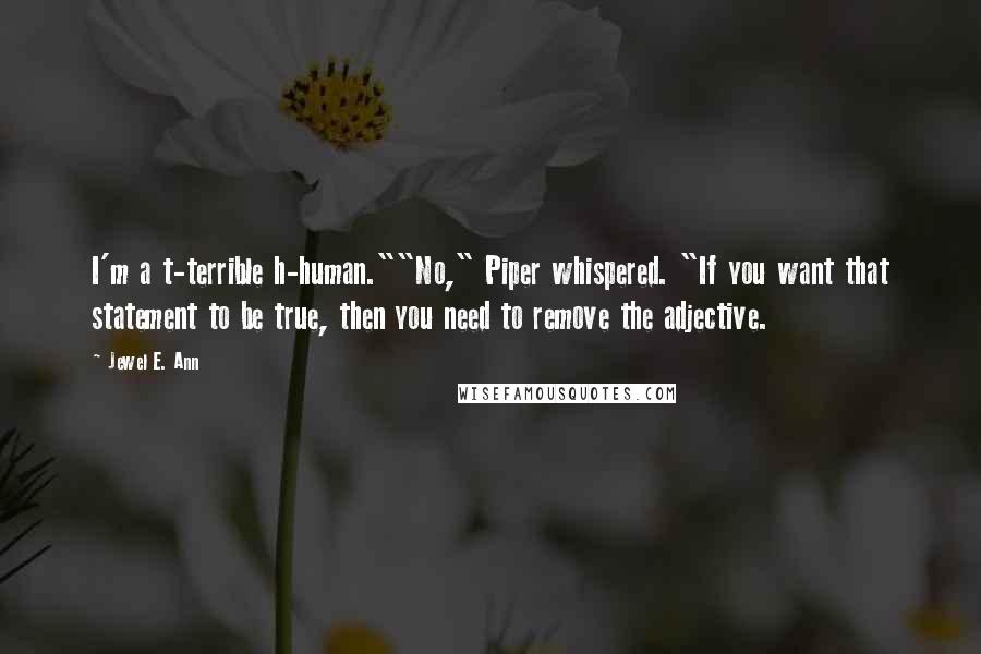 Jewel E. Ann Quotes: I'm a t-terrible h-human.""No," Piper whispered. "If you want that statement to be true, then you need to remove the adjective.