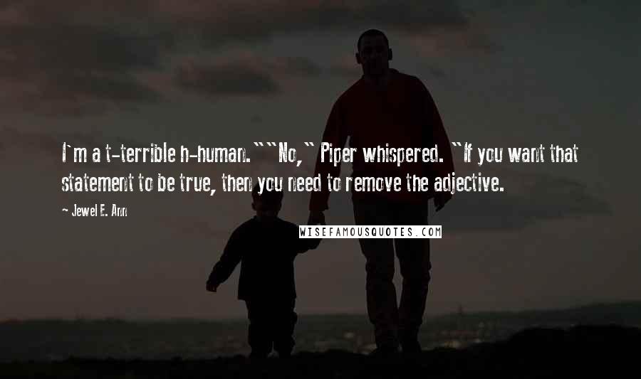 Jewel E. Ann Quotes: I'm a t-terrible h-human.""No," Piper whispered. "If you want that statement to be true, then you need to remove the adjective.