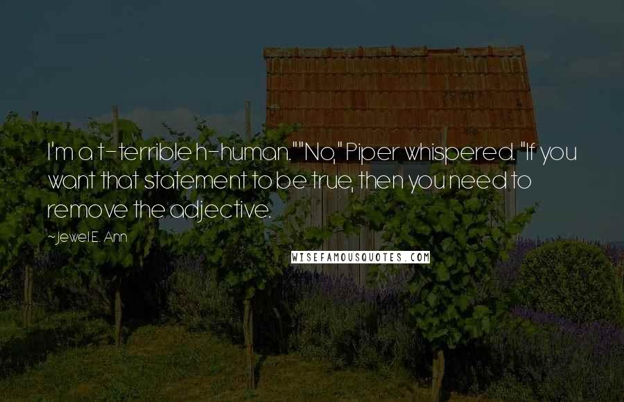 Jewel E. Ann Quotes: I'm a t-terrible h-human.""No," Piper whispered. "If you want that statement to be true, then you need to remove the adjective.