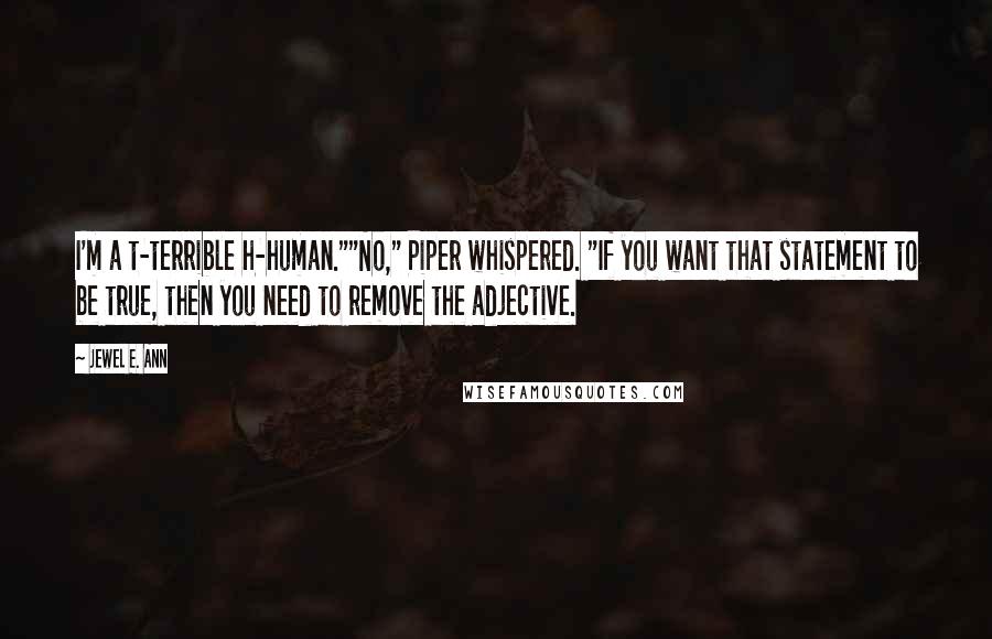 Jewel E. Ann Quotes: I'm a t-terrible h-human.""No," Piper whispered. "If you want that statement to be true, then you need to remove the adjective.