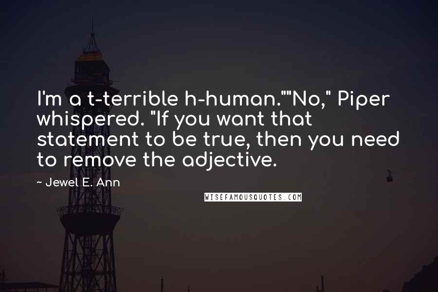 Jewel E. Ann Quotes: I'm a t-terrible h-human.""No," Piper whispered. "If you want that statement to be true, then you need to remove the adjective.