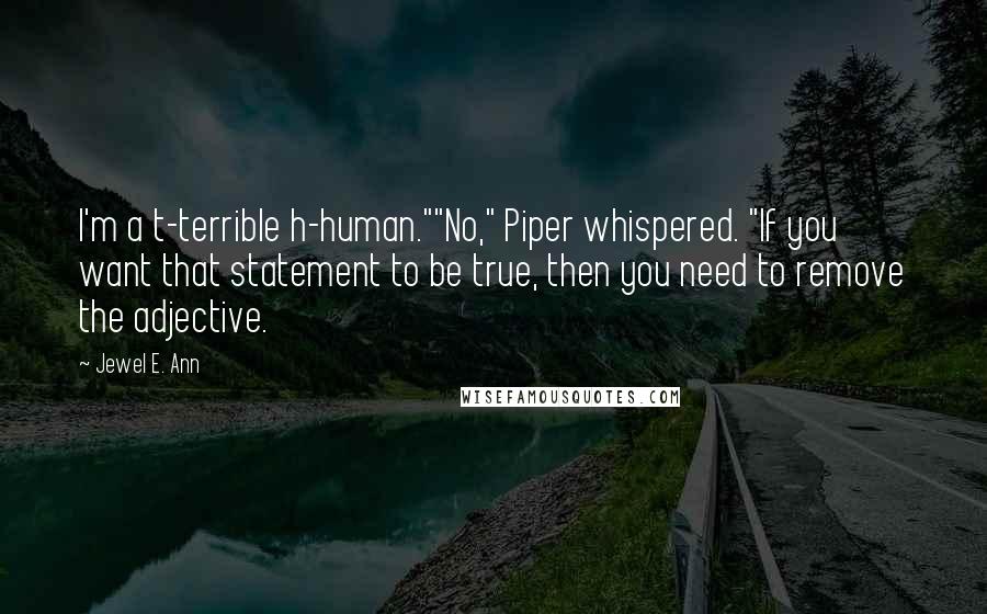 Jewel E. Ann Quotes: I'm a t-terrible h-human.""No," Piper whispered. "If you want that statement to be true, then you need to remove the adjective.