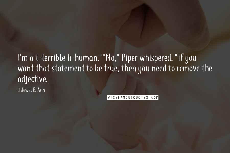 Jewel E. Ann Quotes: I'm a t-terrible h-human.""No," Piper whispered. "If you want that statement to be true, then you need to remove the adjective.