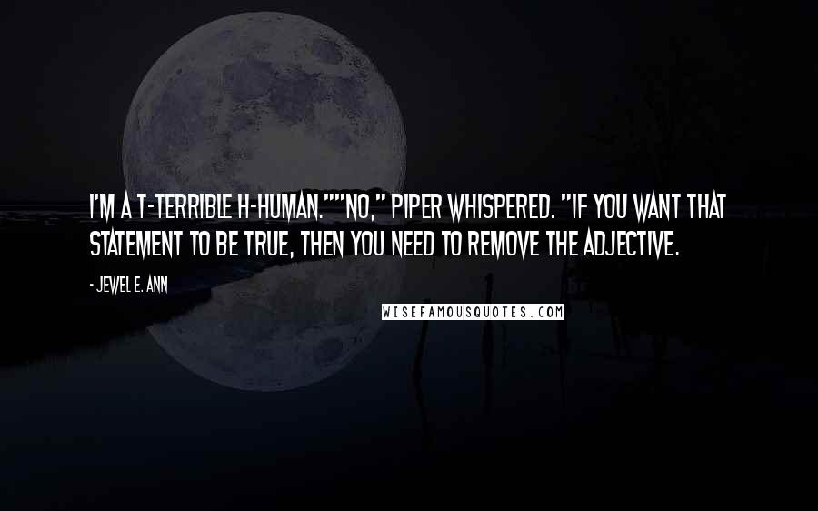 Jewel E. Ann Quotes: I'm a t-terrible h-human.""No," Piper whispered. "If you want that statement to be true, then you need to remove the adjective.