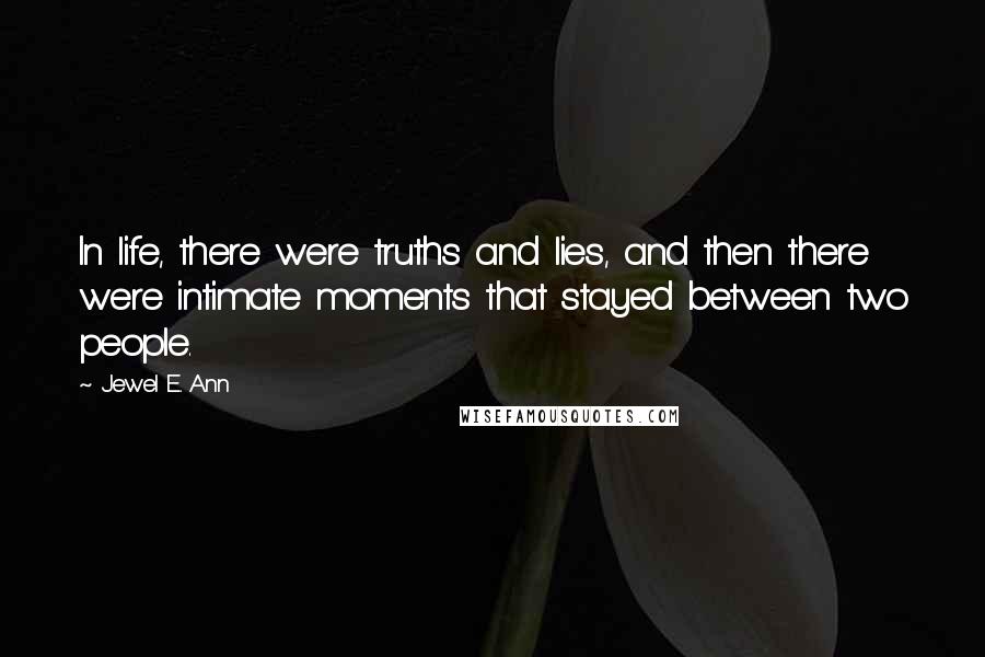 Jewel E. Ann Quotes: In life, there were truths and lies, and then there were intimate moments that stayed between two people.