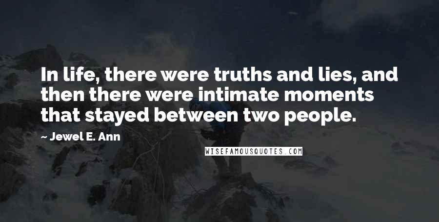 Jewel E. Ann Quotes: In life, there were truths and lies, and then there were intimate moments that stayed between two people.