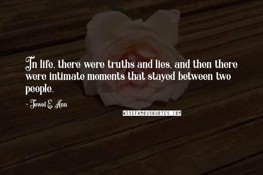 Jewel E. Ann Quotes: In life, there were truths and lies, and then there were intimate moments that stayed between two people.