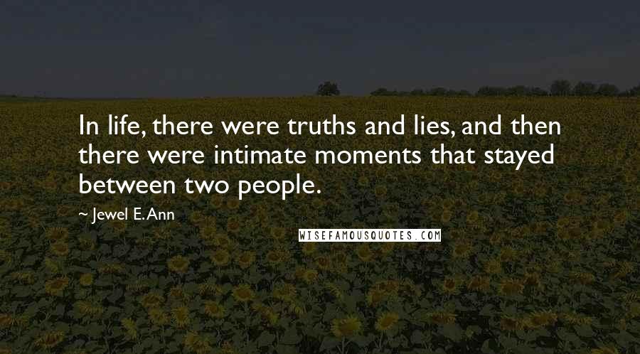 Jewel E. Ann Quotes: In life, there were truths and lies, and then there were intimate moments that stayed between two people.