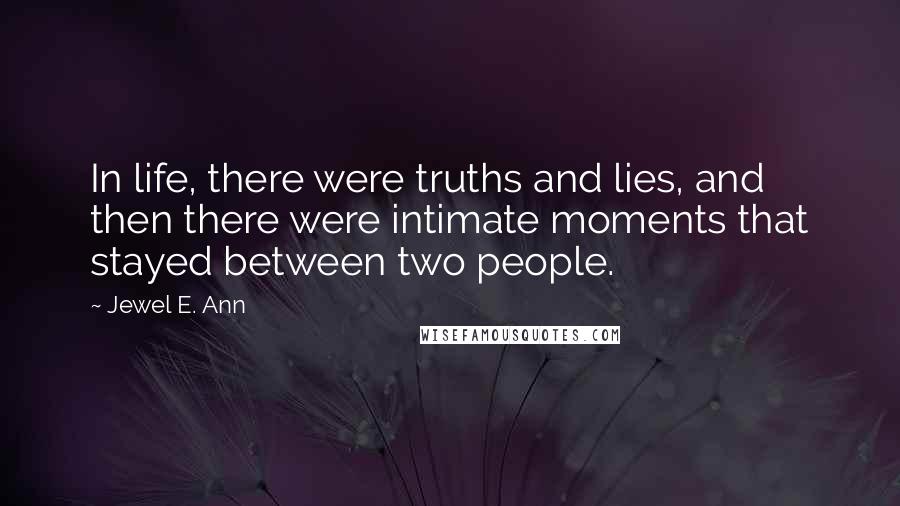 Jewel E. Ann Quotes: In life, there were truths and lies, and then there were intimate moments that stayed between two people.