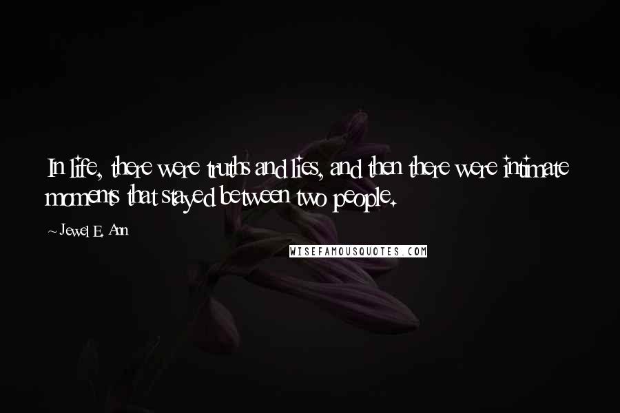Jewel E. Ann Quotes: In life, there were truths and lies, and then there were intimate moments that stayed between two people.