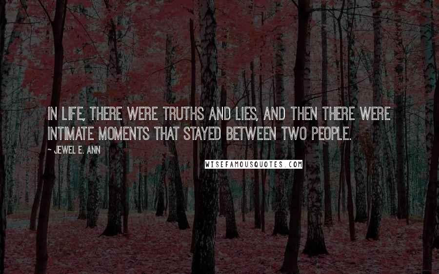 Jewel E. Ann Quotes: In life, there were truths and lies, and then there were intimate moments that stayed between two people.