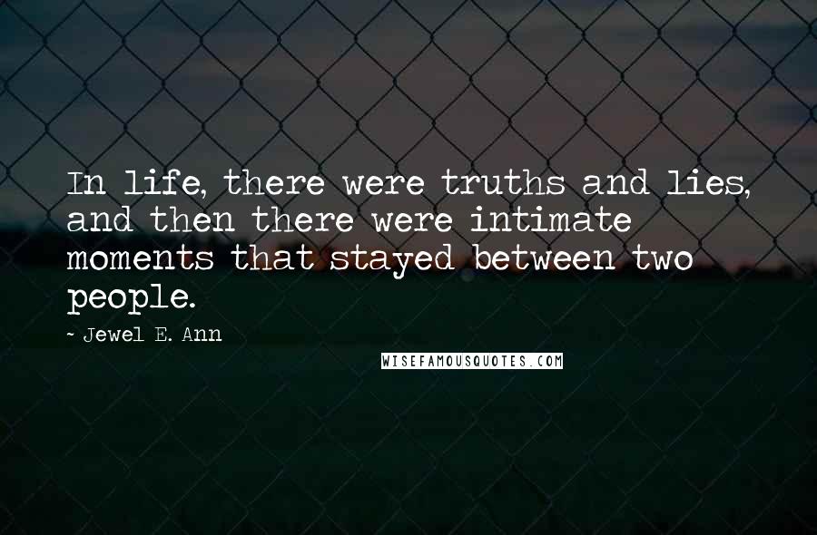 Jewel E. Ann Quotes: In life, there were truths and lies, and then there were intimate moments that stayed between two people.