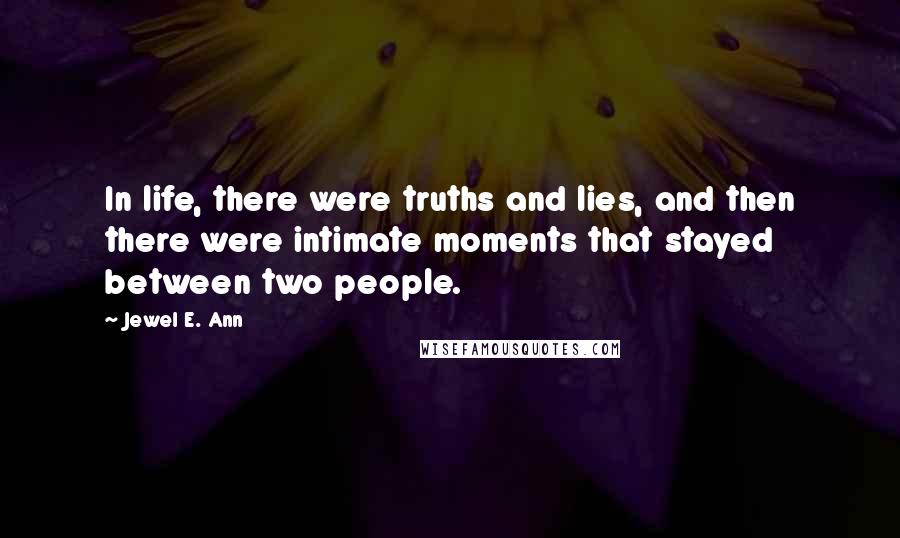 Jewel E. Ann Quotes: In life, there were truths and lies, and then there were intimate moments that stayed between two people.